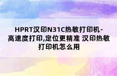 HPRT汉印N31C热敏打印机-高速度打印,定位更精准 汉印热敏打印机怎么用